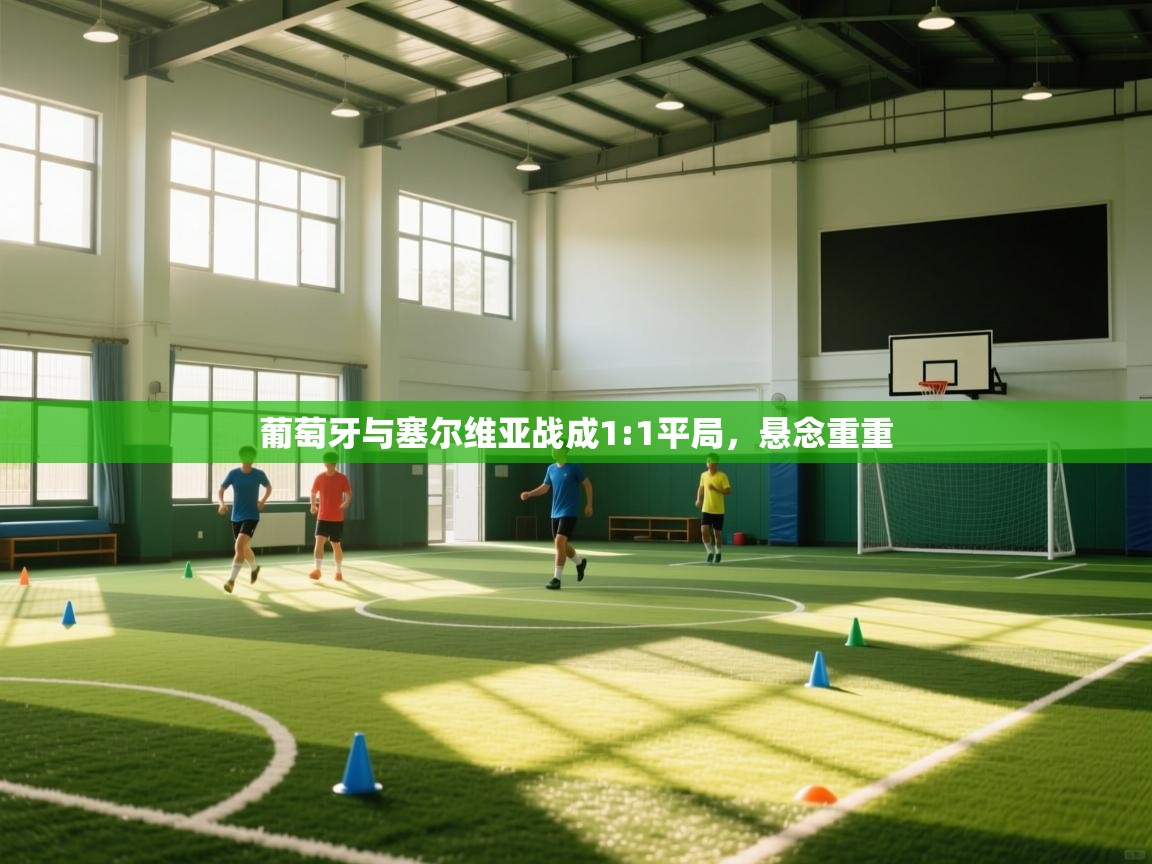 葡萄牙与塞尔维亚战成1:1平局，悬念重重  第1张