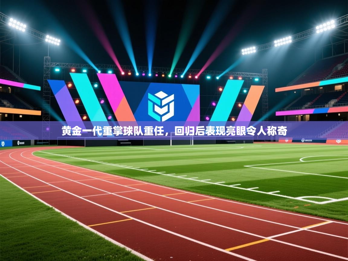 黄金一代重掌球队重任,回归后表现亮眼令人称奇 第1张