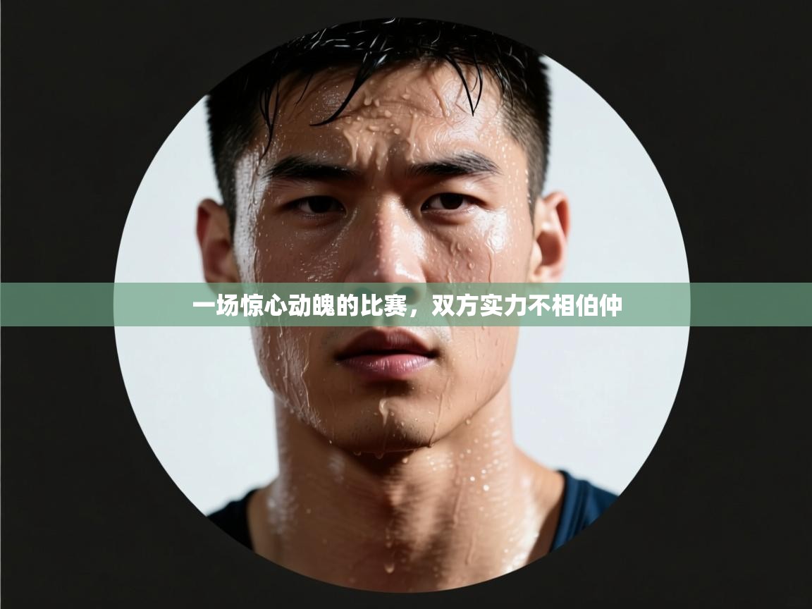 一场惊心动魄的比赛,双方实力不相伯仲 第1张