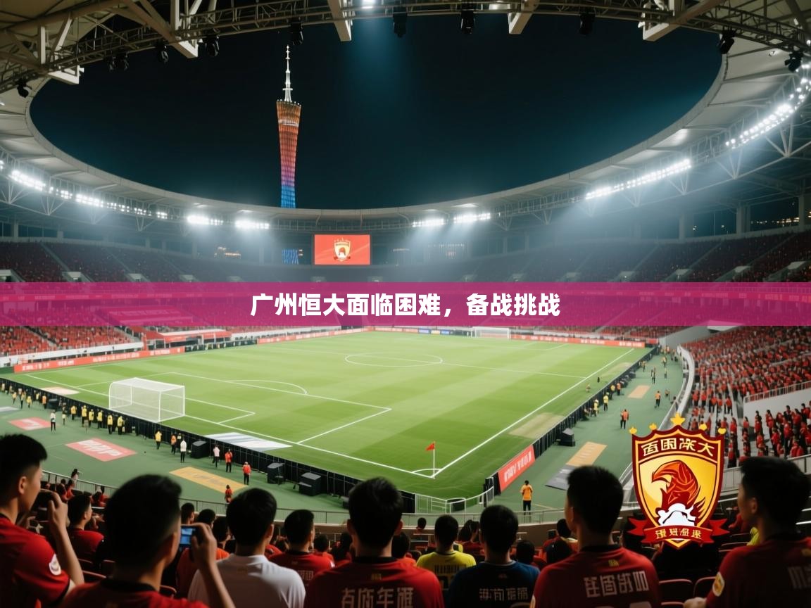 广州恒大面临困难,备战挑战 第1张